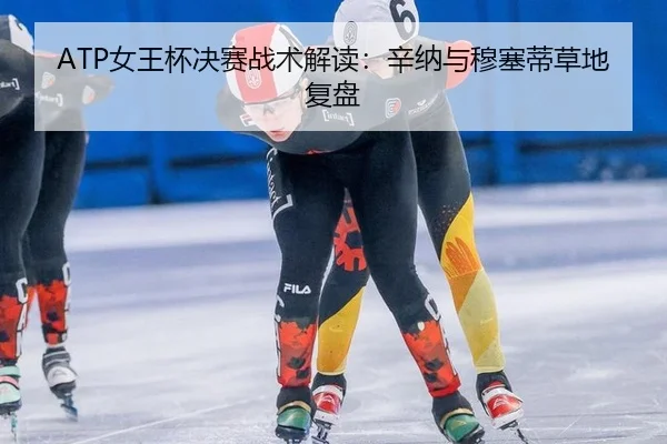 ATP女王杯决赛战术解读：辛纳与穆塞蒂草地复盘