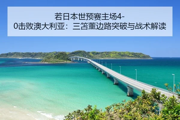 若日本世预赛主场4-0击败澳大利亚：三笘薰边路突破与战术解读