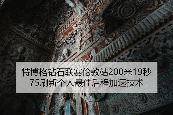特博格钻石联赛伦敦站200米19秒75刷新个人最佳后程加速技术