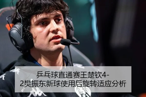 乒乓球直通赛王楚钦4-2樊振东新球使用后旋转适应分析